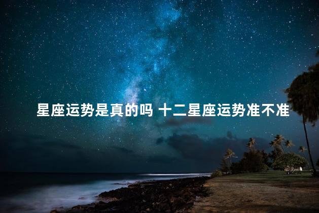 星座运势是真的吗 十二星座运势准不准